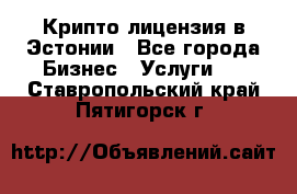 Крипто лицензия в Эстонии - Все города Бизнес » Услуги   . Ставропольский край,Пятигорск г.